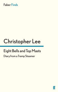 Title: Eight Bells and Top Masts: Diaries from a Tramp Steamer, Author: Christopher Lee