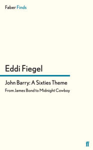 Title: John Barry: A Sixties Theme: From James Bond to Midnight Cowboy, Author: Eddi Fiegel