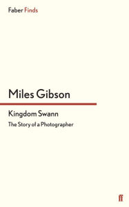 Title: Kingdom Swann: The Story of a Photographer, Author: Miles Gibson