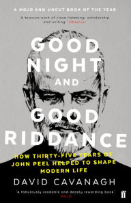 Title: Good Night and Good Riddance: How Thirty-Five Years of John Peel Helped to Shape Modern Life, Author: David Cavanagh