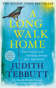 Title: A Long Walk Home: One Woman's Story of Kidnap, Hostage, Loss - and Survival, Author: Judith Tebbutt
