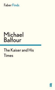 Title: The Kaiser and His Times, Author: Michael Balfour