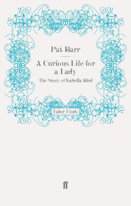 Title: A Curious Life for a Lady: The Story of Isabella Bird, Author: Pat Barr