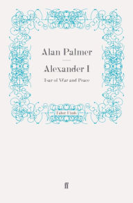 Title: Alexander I: Tsar of War and Peace, Author: Alan Palmer