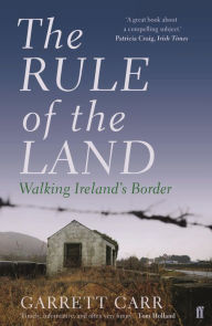 Title: The Rule of the Land: Walking Ireland's Border, Author: Garrett Carr