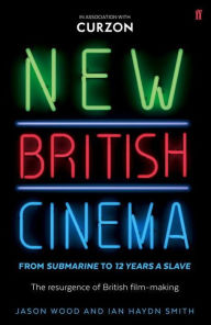 Title: New British Cinema from 'Submarine' to '12 Years a Slave', Author: Jason Wood