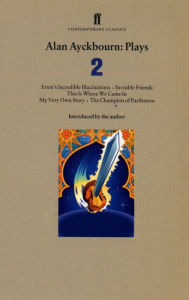 Title: Alan Ayckbourn Plays 2: Ernie's Incredible Illucinations; Invisible Friends; This is Where We Came In; My Very Own Story; The Champion of Paribanou, Author: Alan Ayckbourn