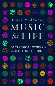 Title: Music for Life: 100 Classical Works to Carry You Through, Author: Fiona Maddocks