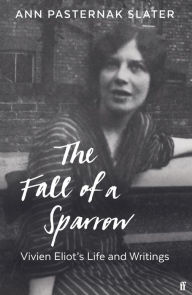 Title: The Fall of a Sparrow: Vivien Eliot's Life and Writings, Author: Ann Pasternak Slater