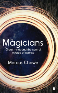 Title: The Magicians: Great Minds and the Central Miracle of Science, Author: Marcus Chown