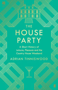 Title: The House Party: A Short History of Leisure, Pleasure and the Country House Weekend, Author: Adrian Tinniswood