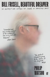 Title: Bill Frisell, Beautiful Dreamer: The Guitarist Who Changed the Sound of American Music, Author: Philip Watson