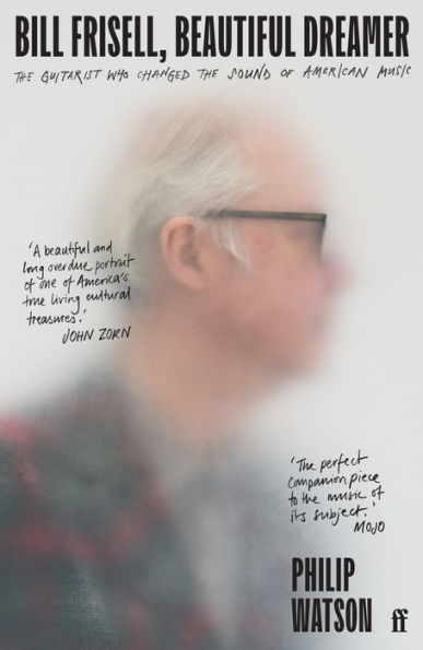 Bill Frisell, Beautiful Dreamer: the Guitarist Who Changed Sound of American Music