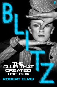 Title: Blitz: The Club That Created the Eighties, Author: Robert Elms