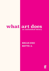 Title: What Art Does: An Unfinished Theory, Author: Brian Eno