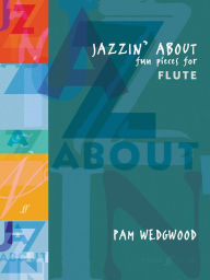 Title: Jazzin' About -- Fun Pieces for Flute, Author: Pam Wedgwood