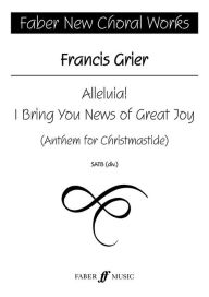 Title: Alleluia! I Bring You News of Great Joy: SATB, a cappella, Choral Octavo, Author: Francis Grier