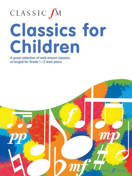 Classic FM -- Classics for Children: A great collection of well-known classics arranged for Grade 1--2 level piano