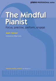 Title: The Mindful Pianist: Focus, practise, perform, engage, Author: Mark Tanner