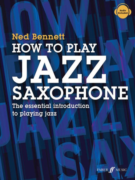 How to Play Jazz Saxophone: The Essential Introduction to Playing Jazz