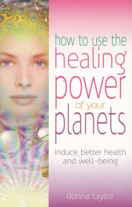 Title: How to Use the Healing Power of Your Planets: Induce Better Health and Well-Being, Author: Donna Taylor