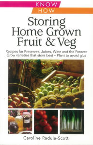 Title: Storing Home Grown Fruit & Veg: Harvesting, Preparing, Freezing, Drying, Cooking, Preserving, Bottling, Salting, Planning, Varieties, Author: Caroline Radula-Scott