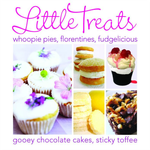 Little Treats: Whoopie Pies, Florentines, Fudgelicious, Gooey Chocolate Cakes, Sticky Toffee