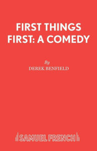 Title: First Things First: A Comedy, Author: Derek Benfield