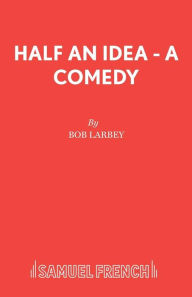 Title: Half an Idea - A Comedy, Author: Bob Larbey