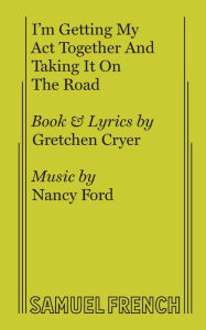 Title: I'm Getting My ACT Together and Taking It on the Road: A Musical, Author: Gretchen Cryer