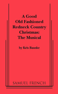 Title: Good Old Fashioned Redneck Country Christmas: The Musical, a, Author: Kris Bauske