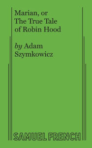 Title: Marian, or The True Tale of Robin Hood, Author: Adam Szymkowicz