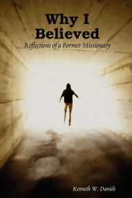 Title: Why I Believed: Reflections of a Former Missionary, Author: Kenneth W Daniels