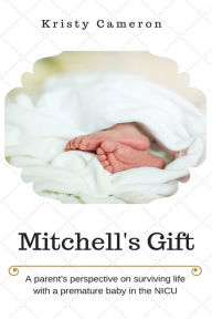 Title: Mitchell's Gift - A parent's perspective on surviving life... with a premature baby in the NICU., Author: Kristy M Cameron