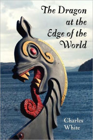 Title: the Dragon at the Edge of the World, Author: Charles White