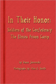 Title: In Their Honor - Soldiers of the Confederacy - The Elmira Prison Camp, Author: Diane Janowski