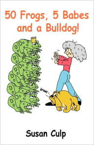 Title: 50 Frogs, 5 Babes And A Bulldog, Author: Susan A Culp