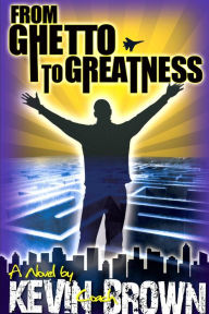 Title: From Ghetto To Greatness, Author: Kevin Brown