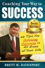 Title: Coaching Your Way to Success; 50 Tips for Achieving Success in All Areas of Your Life, Author: Brett M. Davenport