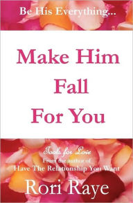 Title: Make Him Fall For You: Tools For Love by Rori Raye, Author: Rori Raye