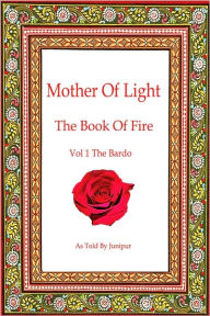 Title: Mother of Light:The Book of Fire Vol 1 The Bardo, Author: Junipur Devin