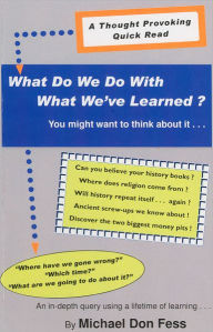Title: What Do We Do With What We've Learned?, Author: Michael Don Fess