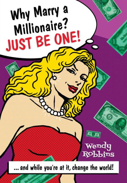 Why Marry a Millionaire? Just Be One!: And While Youre at It, Change ...