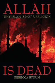 Title: Allah Is Dead: Why Islam Is Not a Religion, Author: Rebecca Bynum