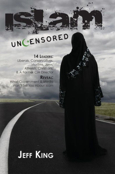 Islam Uncensored: 14 Leaders: Liberals, Conservatives, Muslims, Jews, Atheists, Christians, & A Former CIA Director Reveal: What The Government & Media Won't Tell You About Islam