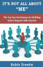 It's Not All About Me: The Top Ten Techniques for Building Quick Rapport with Anyone