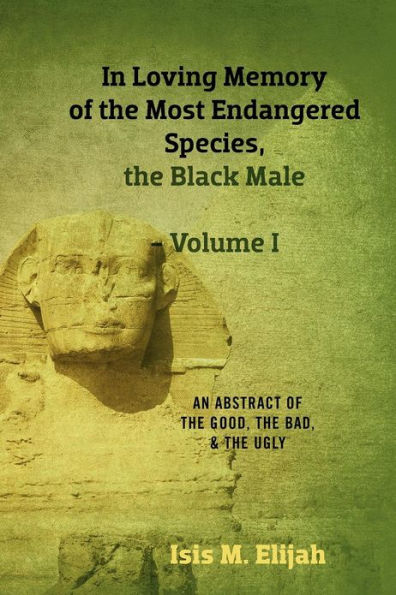 Loving Memory of the Most Endangered Species, Black Male - Volume I: An Abstract Good, Bad, and Ugly