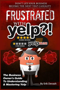 Title: Frustrated with Yelp?!: The Business Owner's Guide To Understanding & Mastering Yelp, Author: Erik L Devash