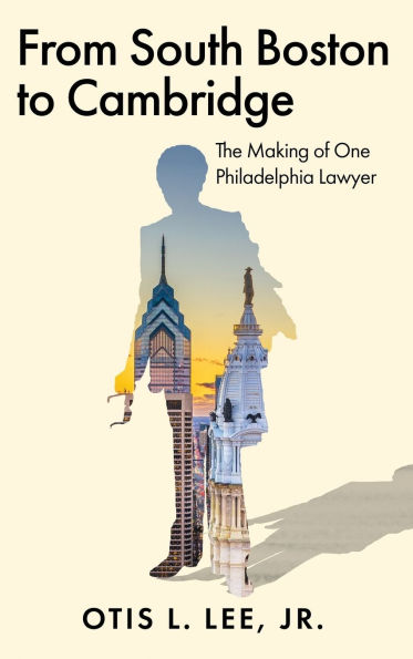 From South Boston to Cambridge: The Making of One Philadelphia Lawyer - A Memoir