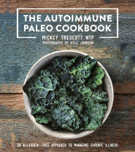 Title: The Autoimmune Paleo Cookbook: An Allergen-Free Approach to Managing Chronic Illness, Author: Mickey Trescott NTP